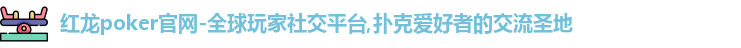 红龙poker官网-全球玩家社交平台,扑克爱好者的交流圣地
